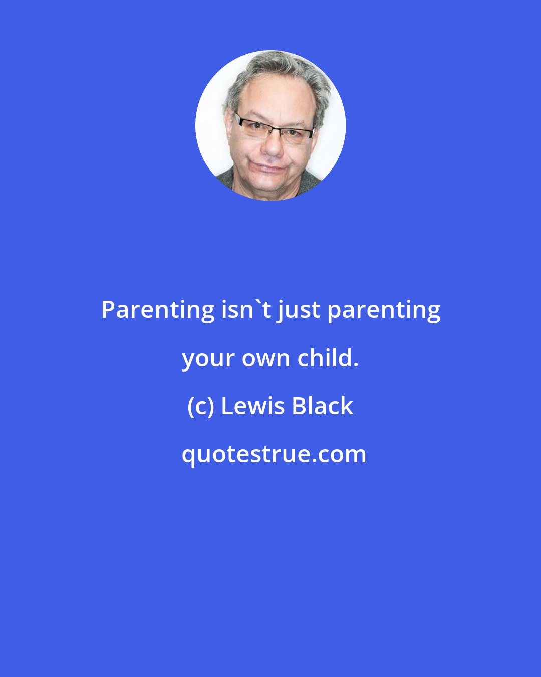 Lewis Black: Parenting isn't just parenting your own child.