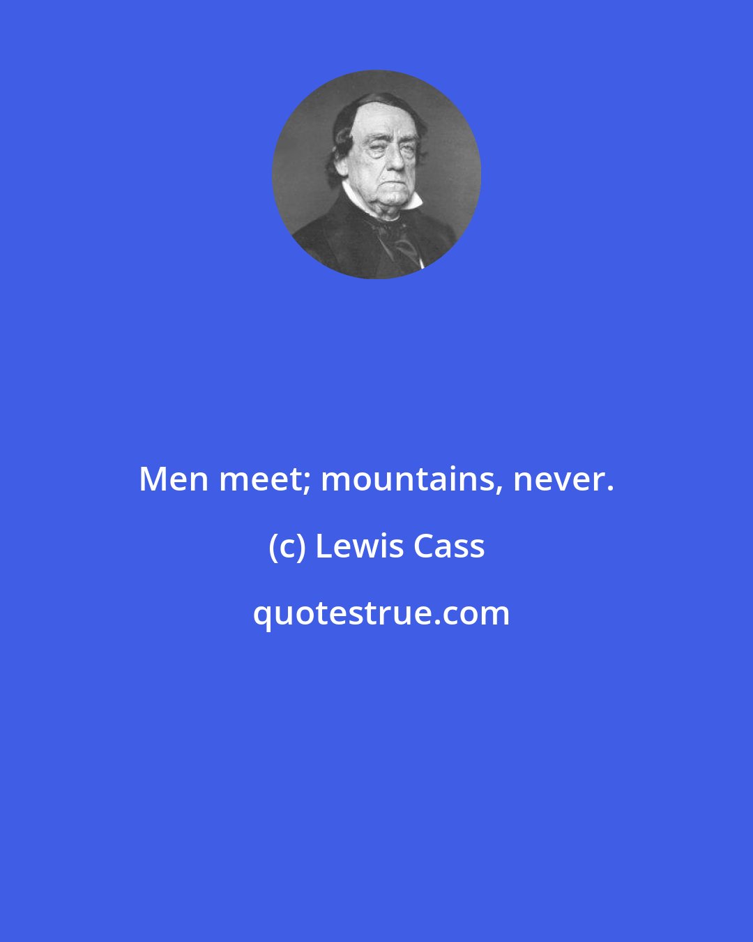 Lewis Cass: Men meet; mountains, never.