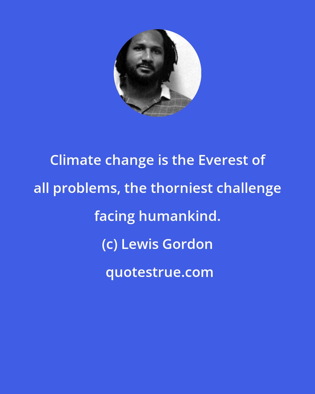 Lewis Gordon: Climate change is the Everest of all problems, the thorniest challenge facing humankind.