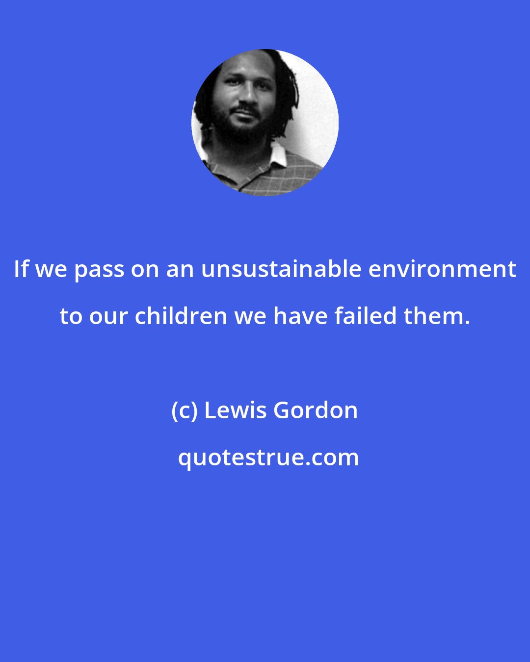 Lewis Gordon: If we pass on an unsustainable environment to our children we have failed them.