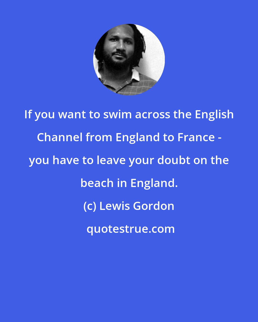 Lewis Gordon: If you want to swim across the English Channel from England to France - you have to leave your doubt on the beach in England.