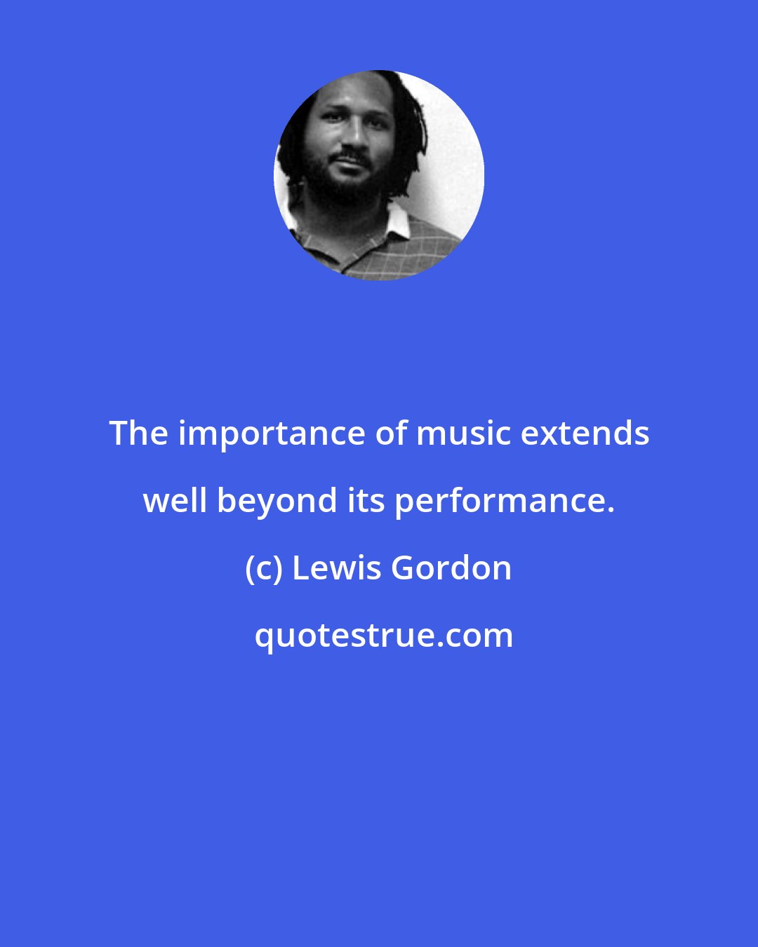 Lewis Gordon: The importance of music extends well beyond its performance.