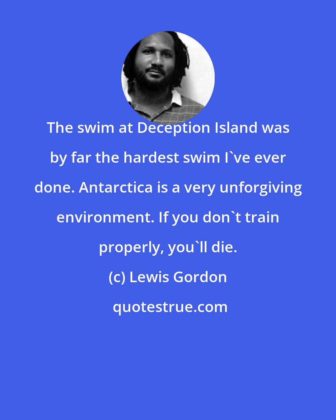 Lewis Gordon: The swim at Deception Island was by far the hardest swim I've ever done. Antarctica is a very unforgiving environment. If you don't train properly, you'll die.