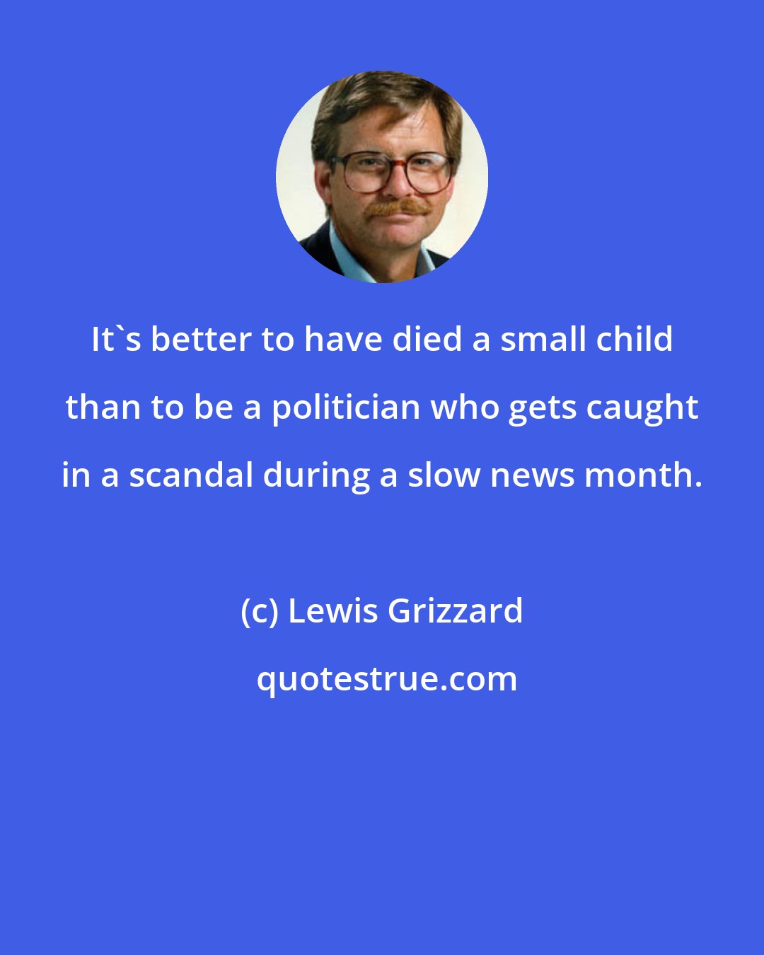 Lewis Grizzard: It's better to have died a small child than to be a politician who gets caught in a scandal during a slow news month.