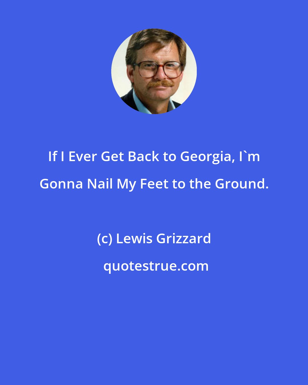 Lewis Grizzard: If I Ever Get Back to Georgia, I'm Gonna Nail My Feet to the Ground.