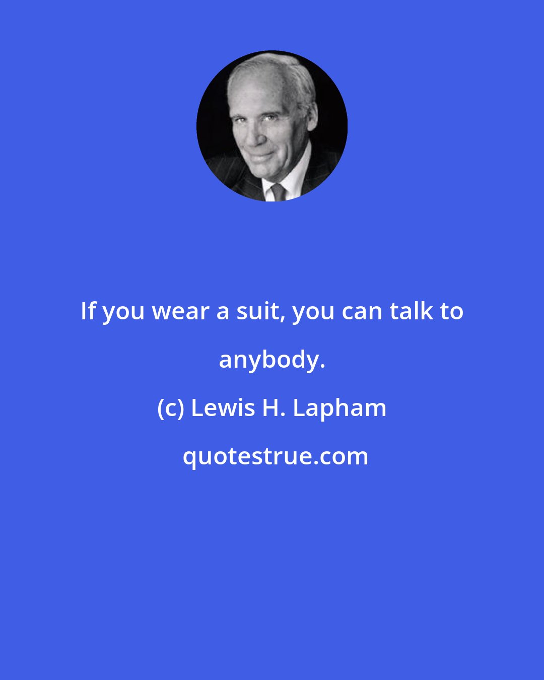 Lewis H. Lapham: If you wear a suit, you can talk to anybody.