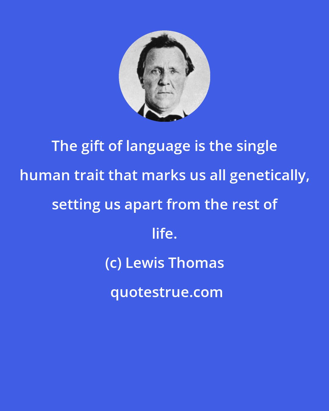 Lewis Thomas: The gift of language is the single human trait that marks us all genetically, setting us apart from the rest of life.