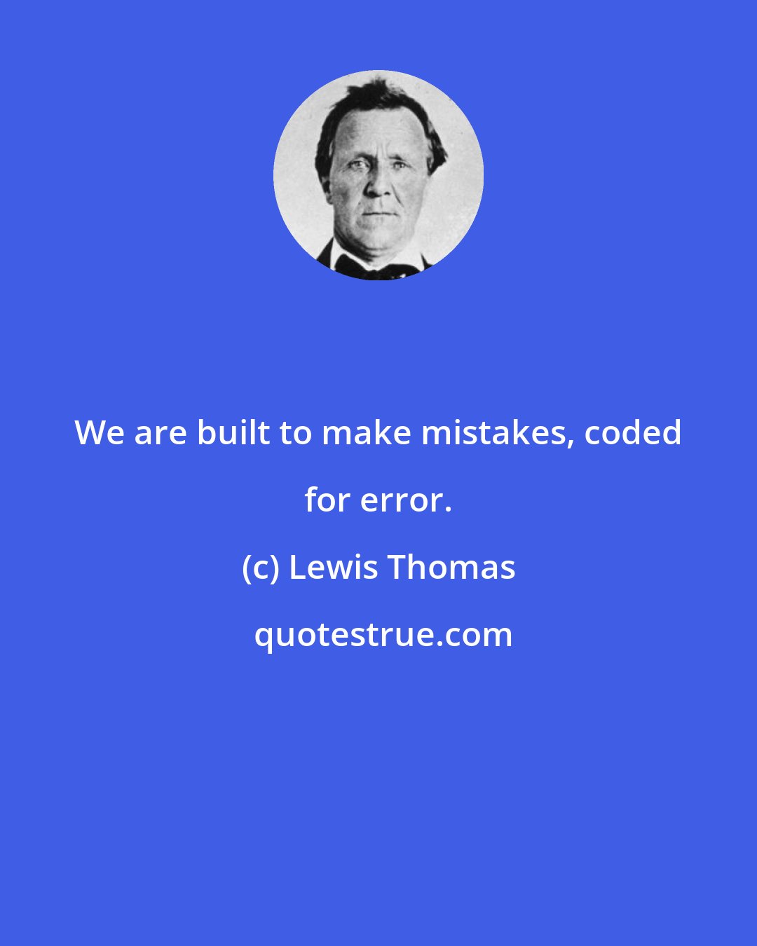 Lewis Thomas: We are built to make mistakes, coded for error.