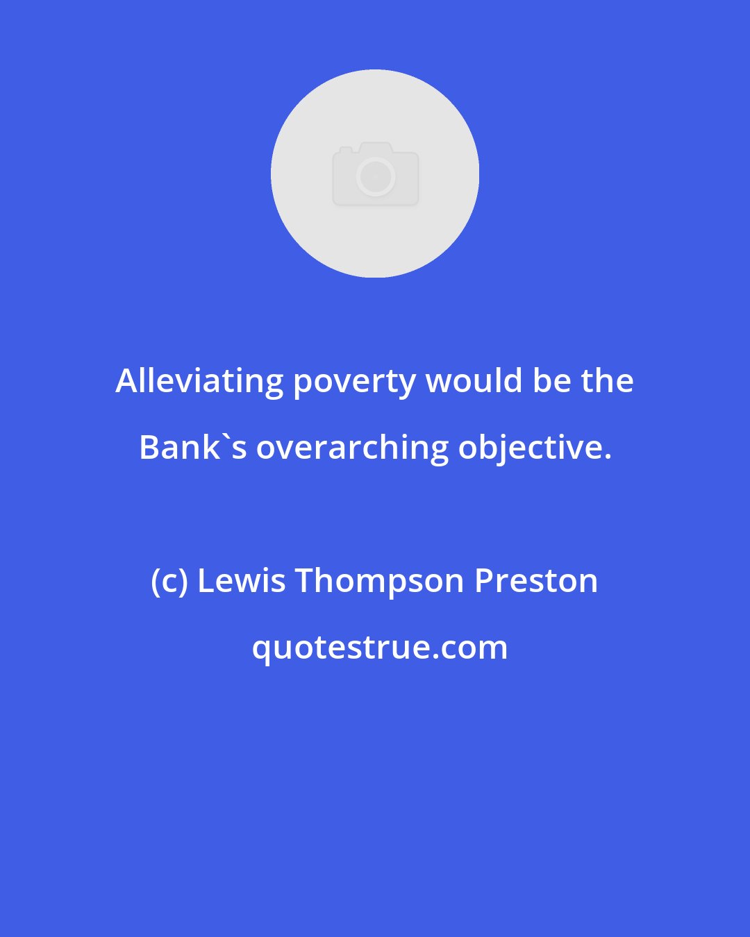 Lewis Thompson Preston: Alleviating poverty would be the Bank's overarching objective.