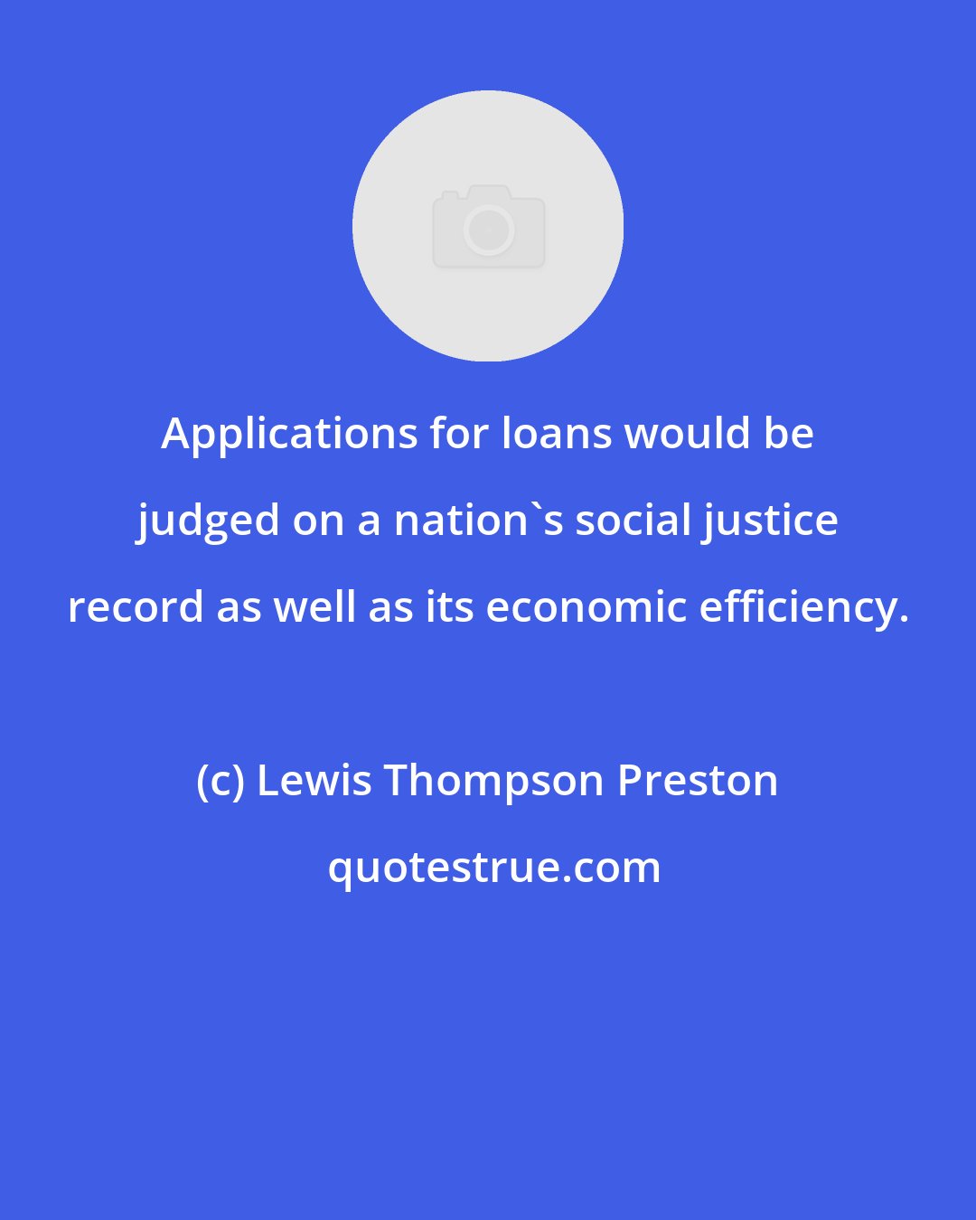 Lewis Thompson Preston: Applications for loans would be judged on a nation's social justice record as well as its economic efficiency.