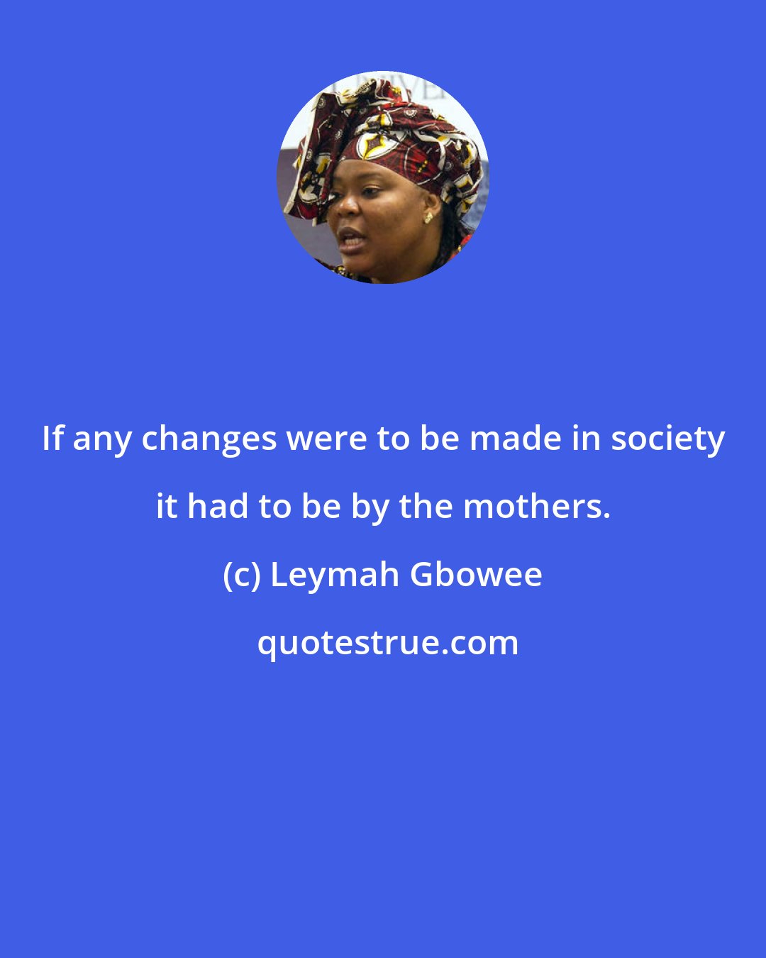 Leymah Gbowee: If any changes were to be made in society it had to be by the mothers.