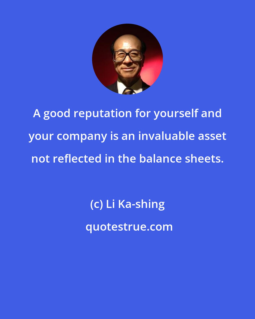 Li Ka-shing: A good reputation for yourself and your company is an invaluable asset not reflected in the balance sheets.