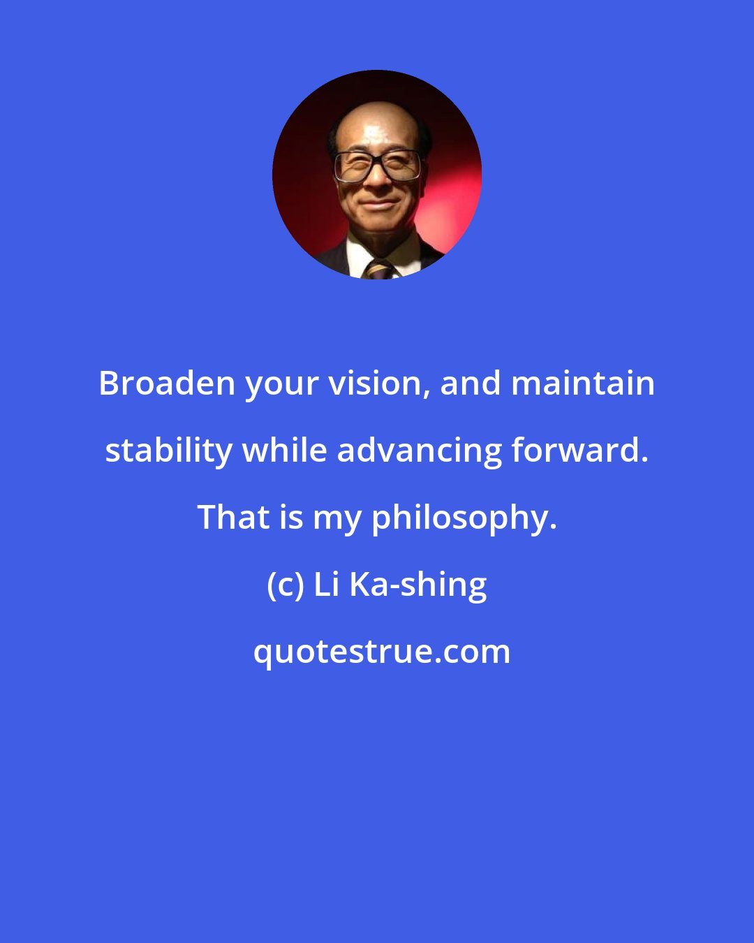 Li Ka-shing: Broaden your vision, and maintain stability while advancing forward. That is my philosophy.