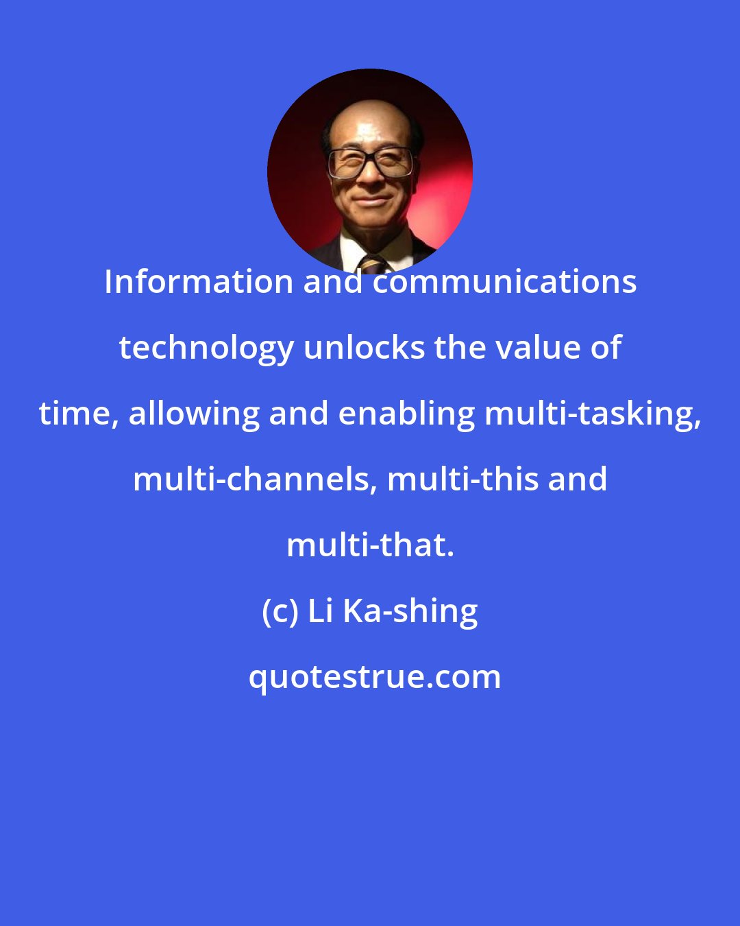 Li Ka-shing: Information and communications technology unlocks the value of time, allowing and enabling multi-tasking, multi-channels, multi-this and multi-that.