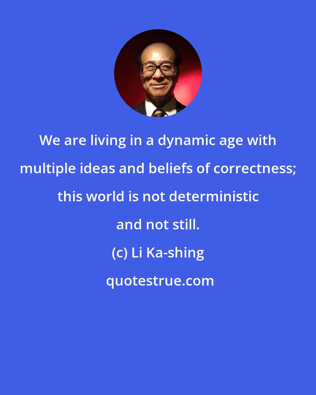 Li Ka-shing: We are living in a dynamic age with multiple ideas and beliefs of correctness; this world is not deterministic and not still.