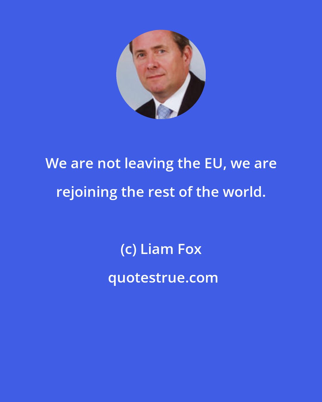 Liam Fox: We are not leaving the EU, we are rejoining the rest of the world.