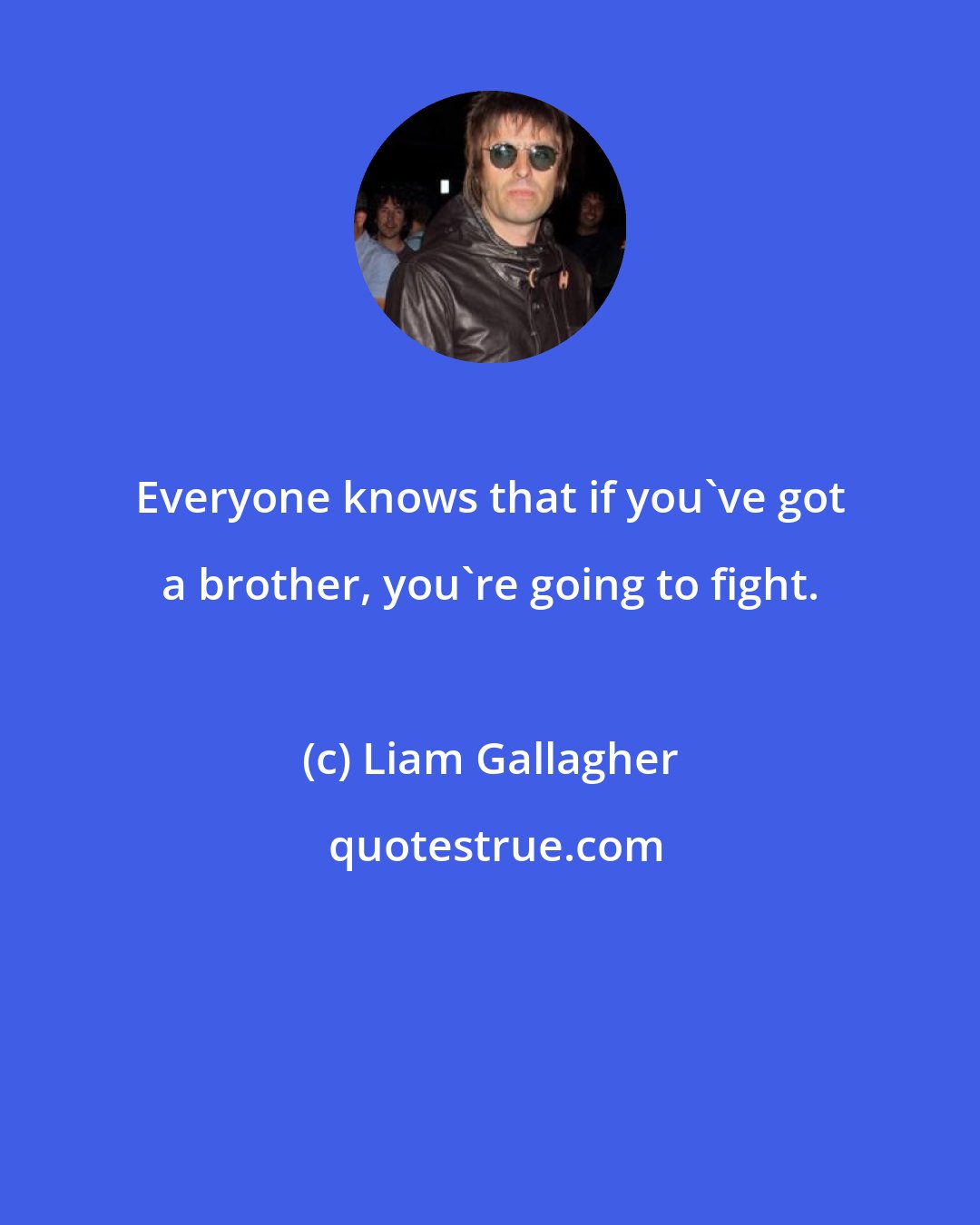 Liam Gallagher: Everyone knows that if you've got a brother, you're going to fight.