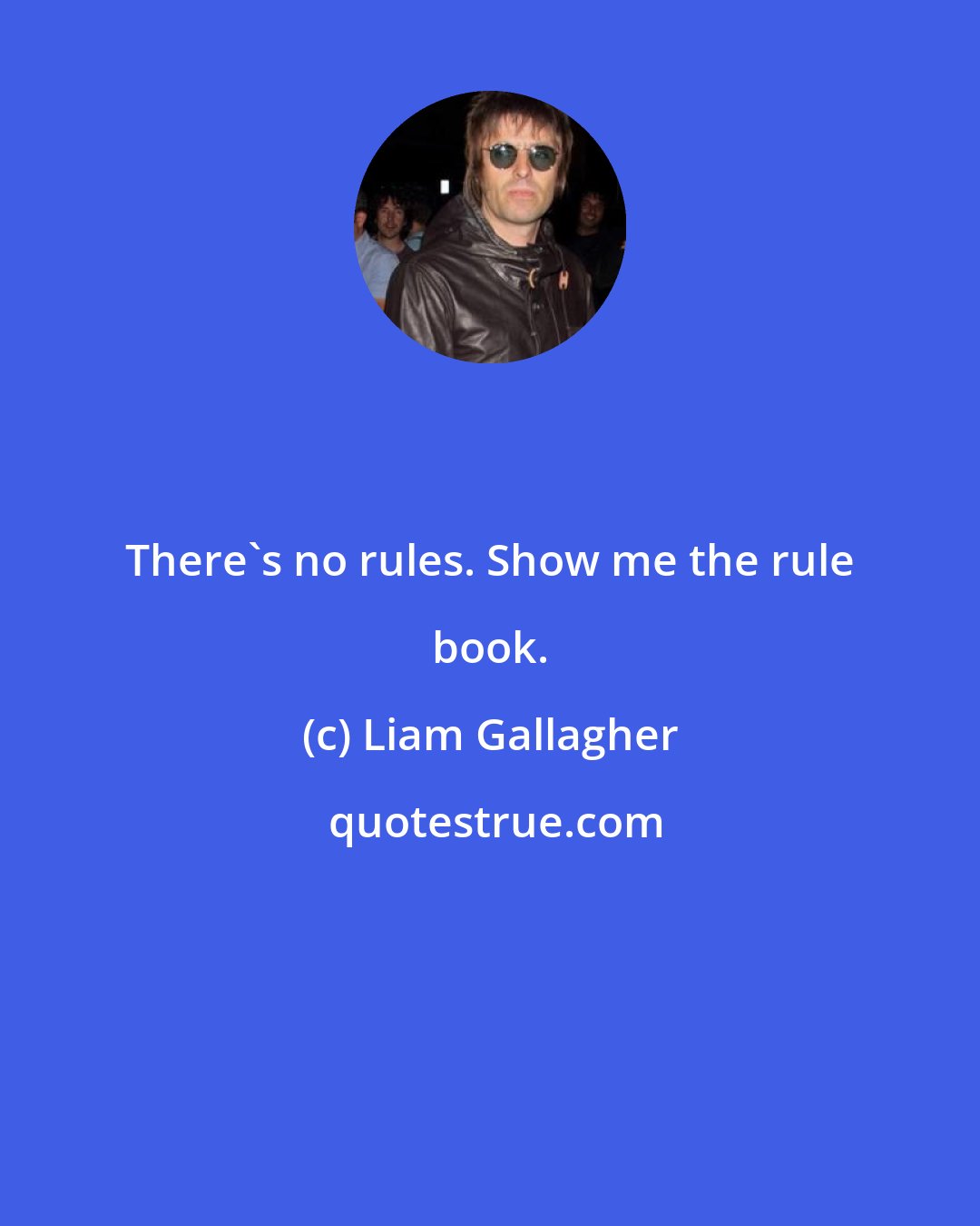 Liam Gallagher: There's no rules. Show me the rule book.