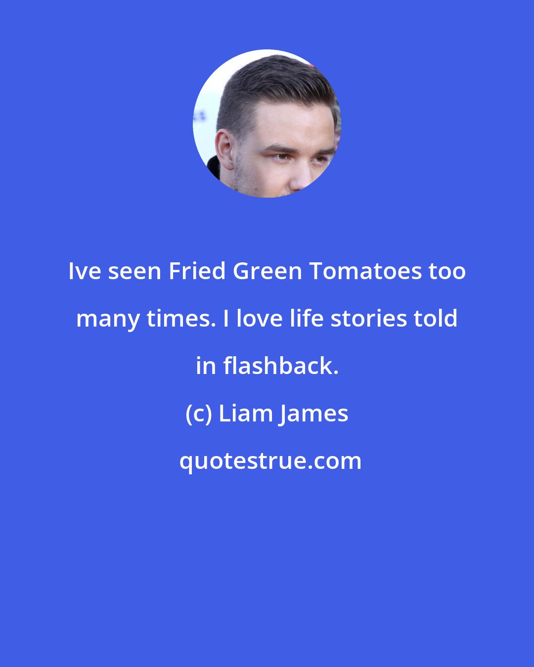 Liam James: Ive seen Fried Green Tomatoes too many times. I love life stories told in flashback.