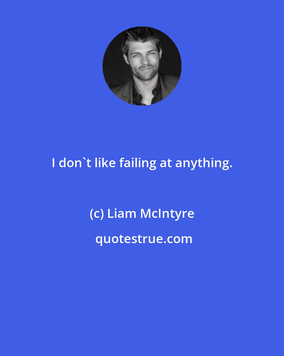 Liam McIntyre: I don't like failing at anything.