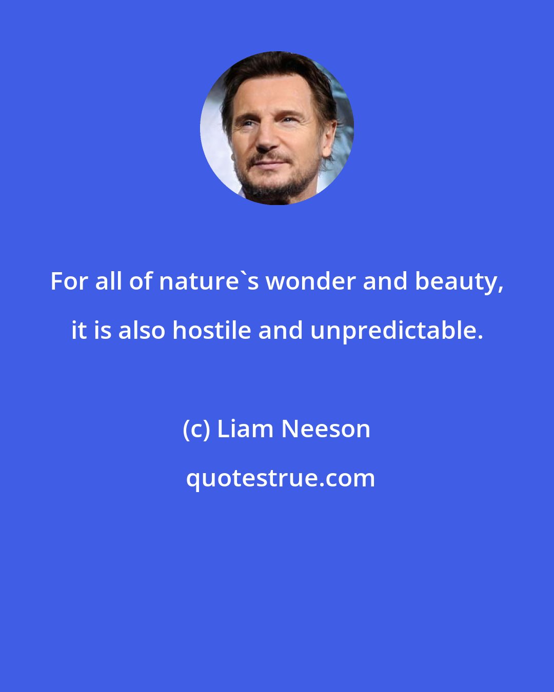 Liam Neeson: For all of nature's wonder and beauty, it is also hostile and unpredictable.