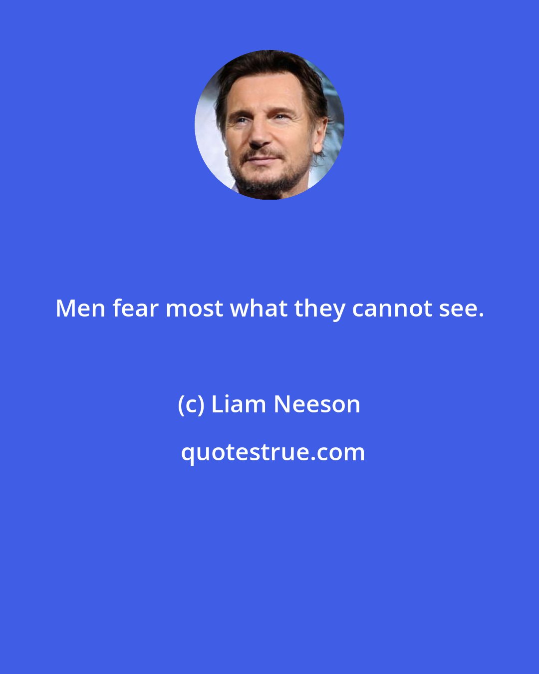 Liam Neeson: Men fear most what they cannot see.