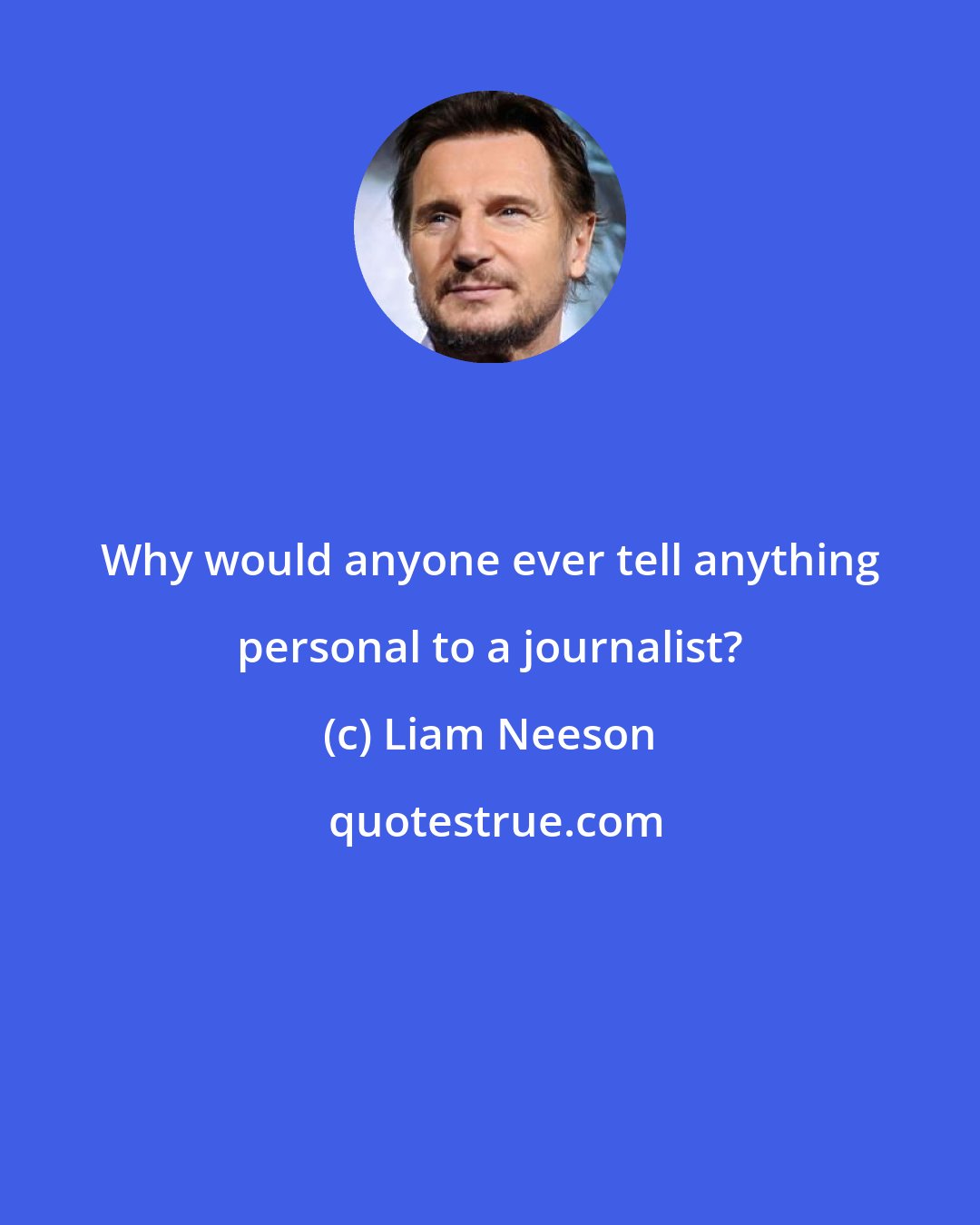 Liam Neeson: Why would anyone ever tell anything personal to a journalist?