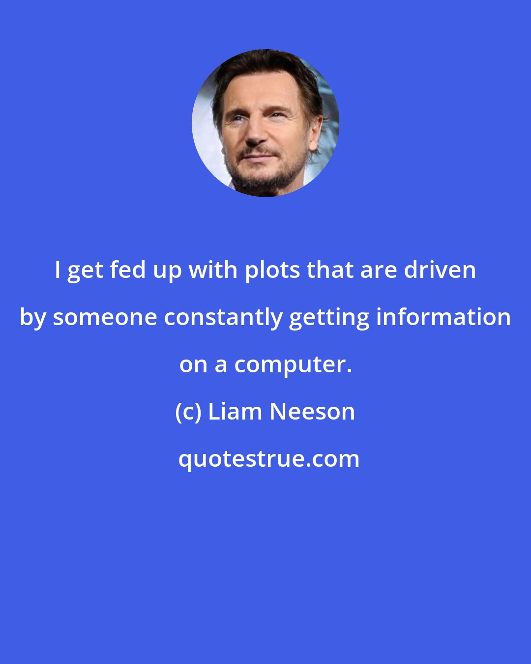 Liam Neeson: I get fed up with plots that are driven by someone constantly getting information on a computer.