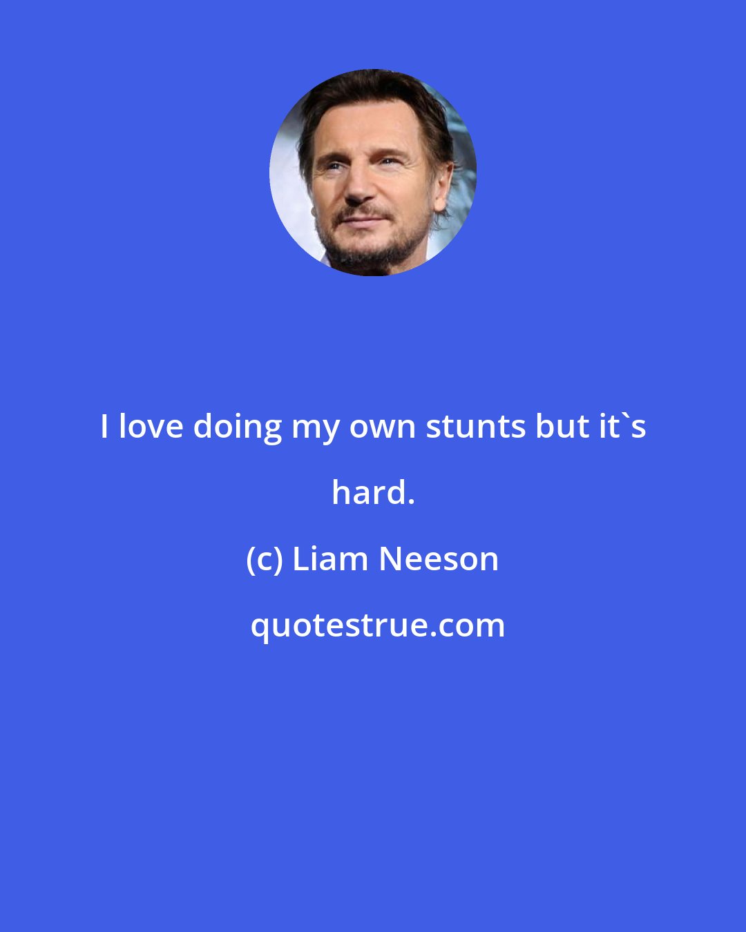 Liam Neeson: I love doing my own stunts but it's hard.