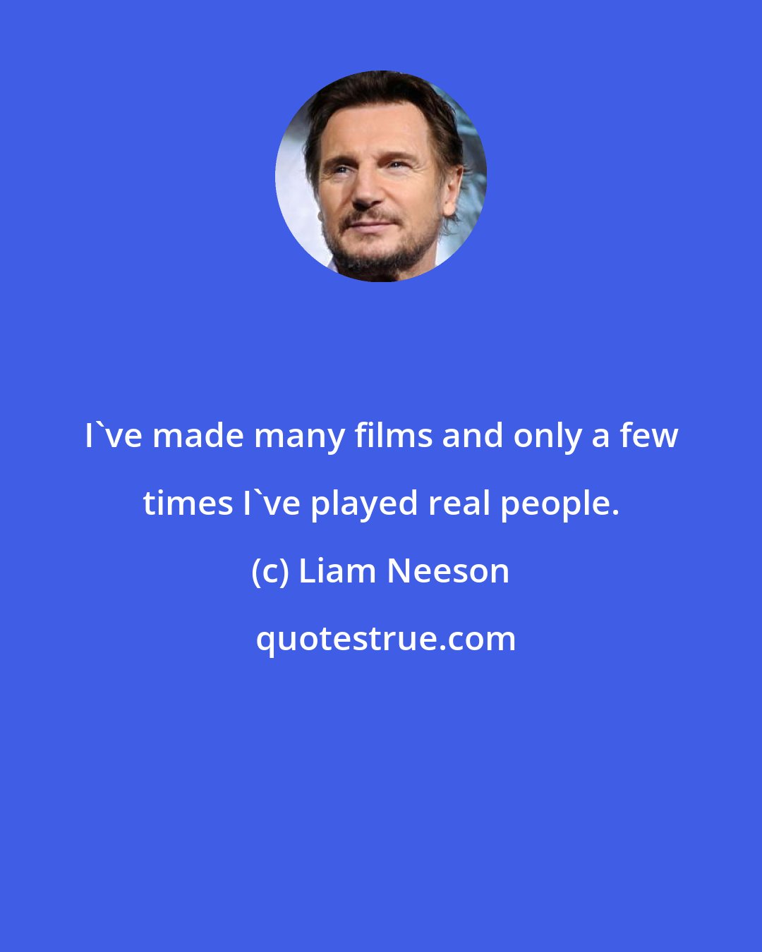 Liam Neeson: I've made many films and only a few times I've played real people.