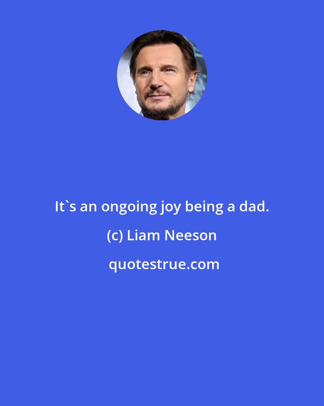 Liam Neeson: It's an ongoing joy being a dad.