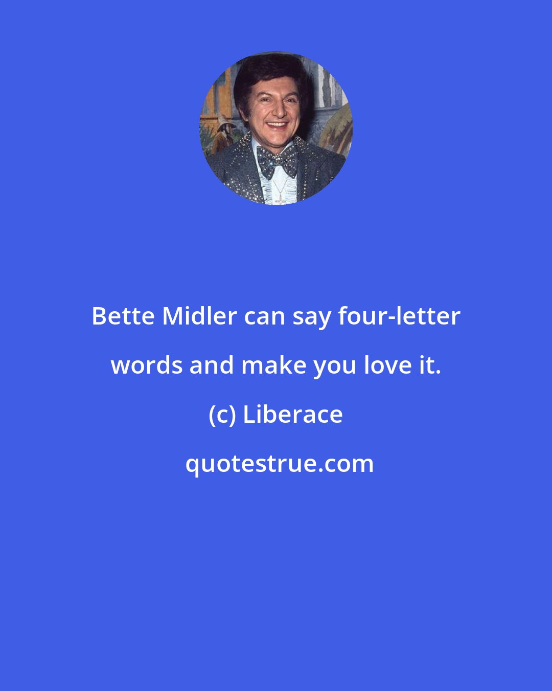 Liberace: Bette Midler can say four-letter words and make you love it.