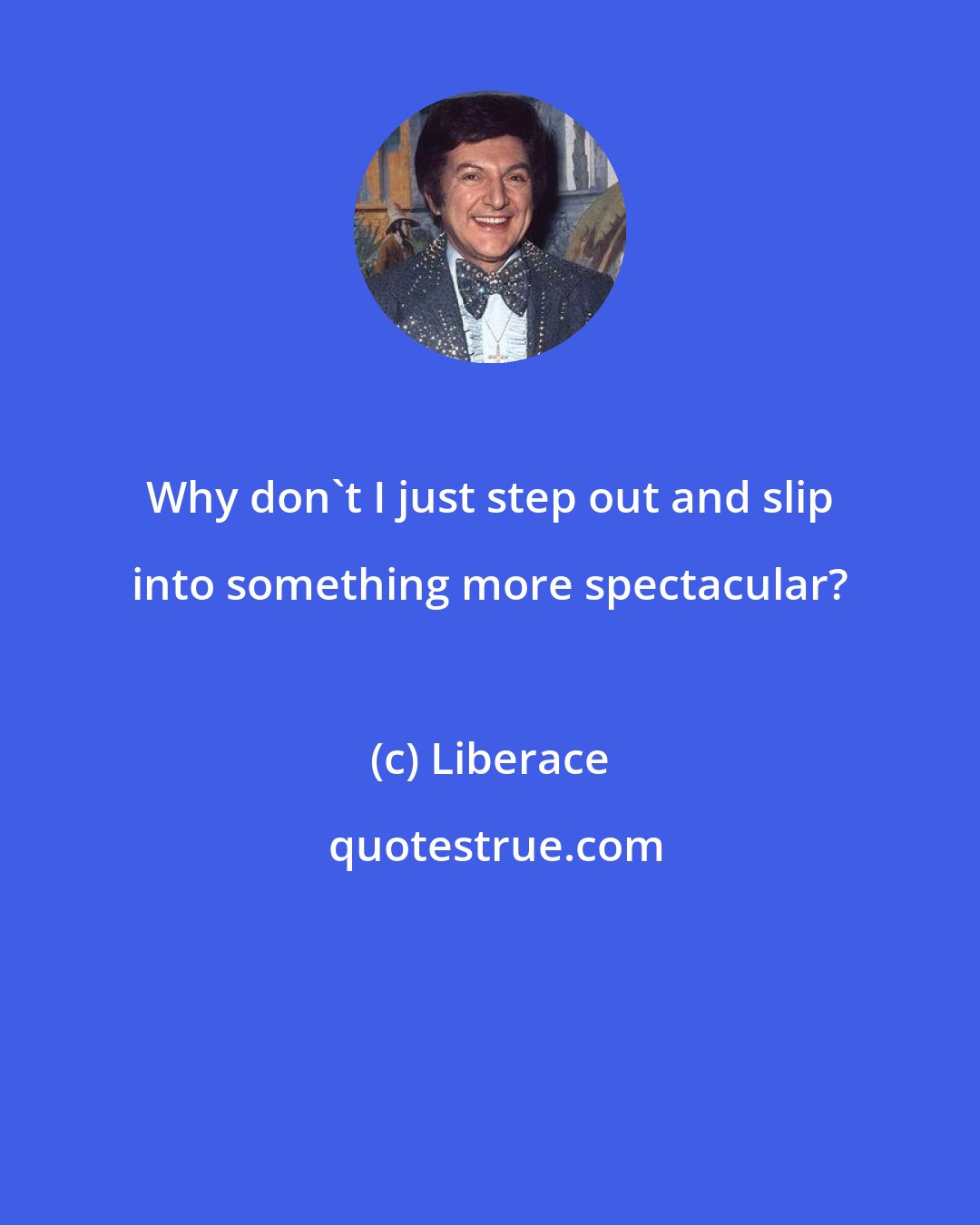 Liberace: Why don't I just step out and slip into something more spectacular?