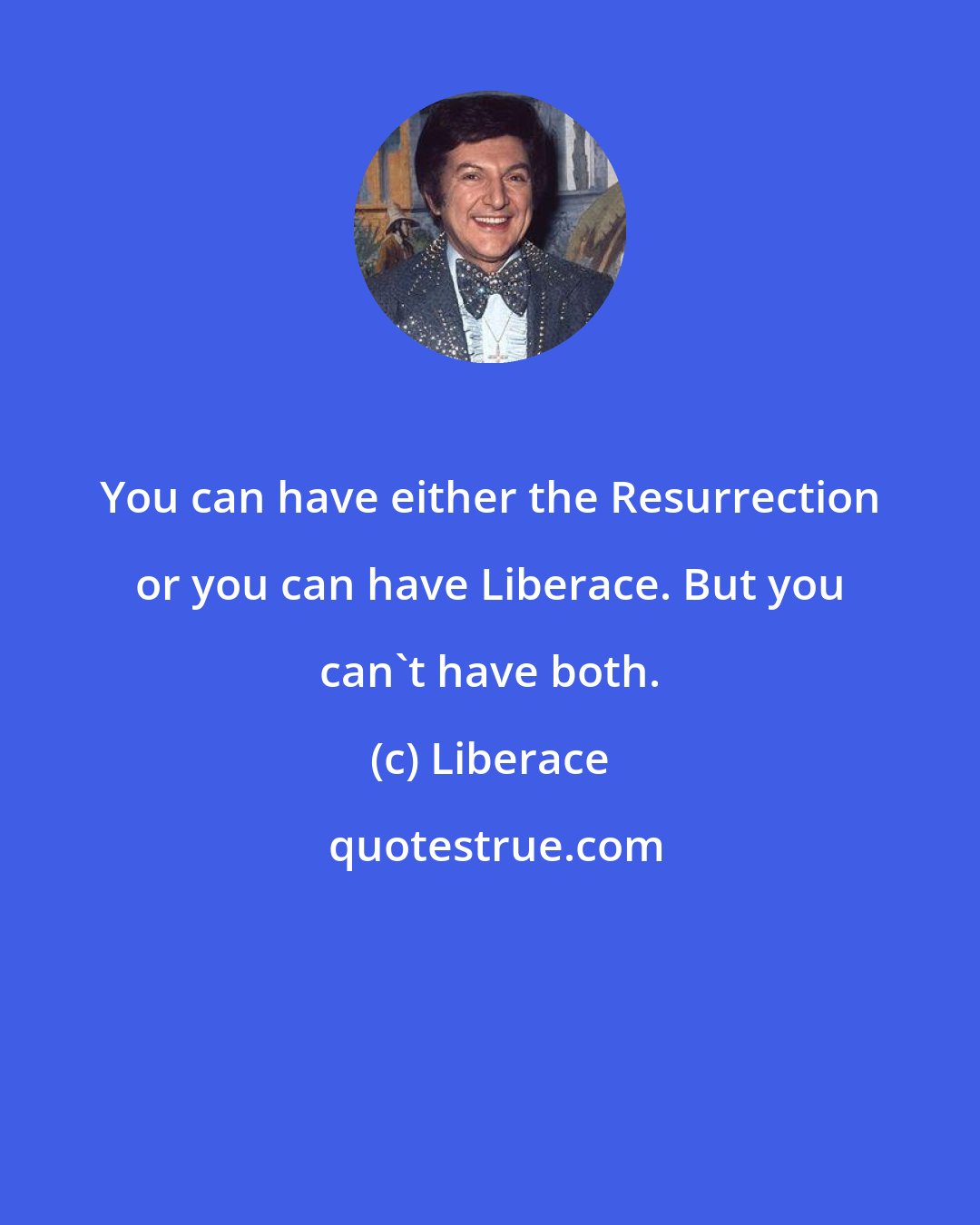 Liberace: You can have either the Resurrection or you can have Liberace. But you can't have both.