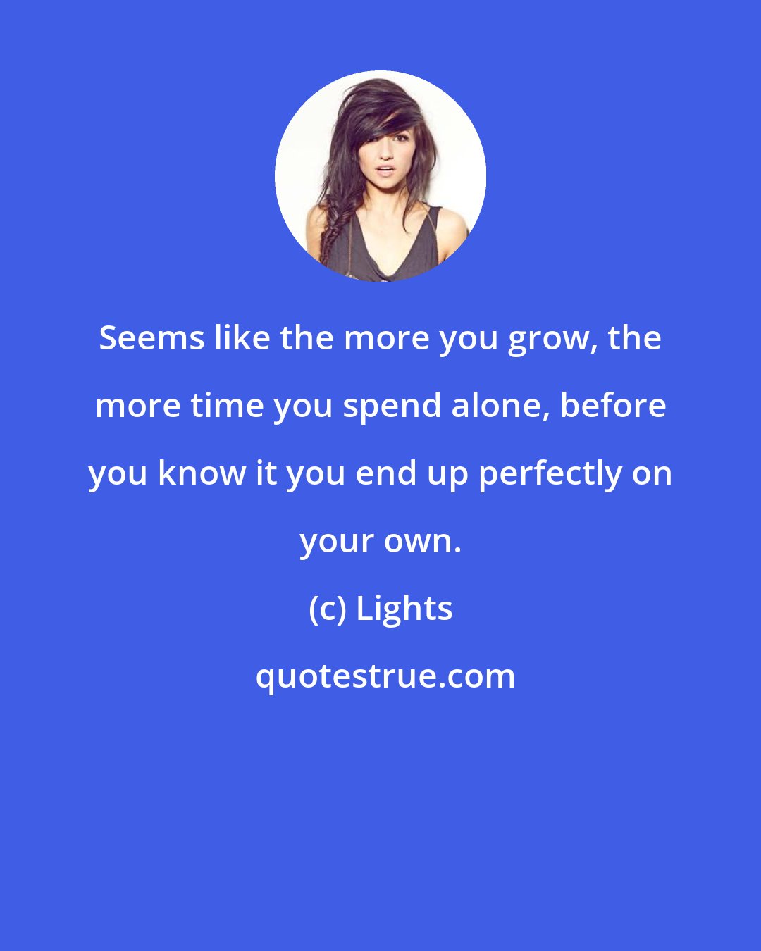 Lights: Seems like the more you grow, the more time you spend alone, before you know it you end up perfectly on your own.