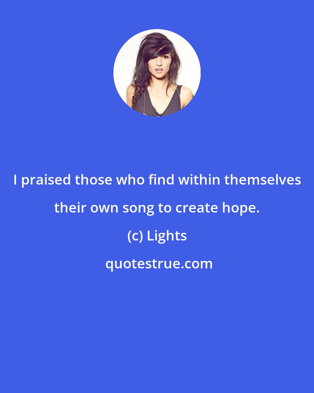 Lights: I praised those who find within themselves their own song to create hope.