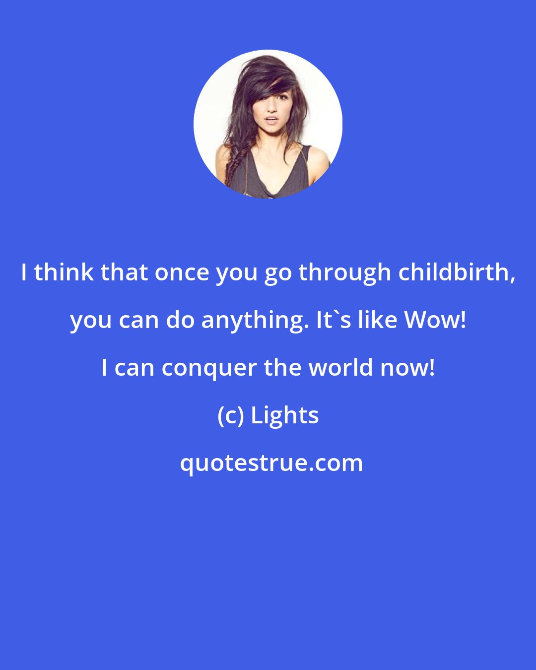 Lights: I think that once you go through childbirth, you can do anything. It's like Wow! I can conquer the world now!