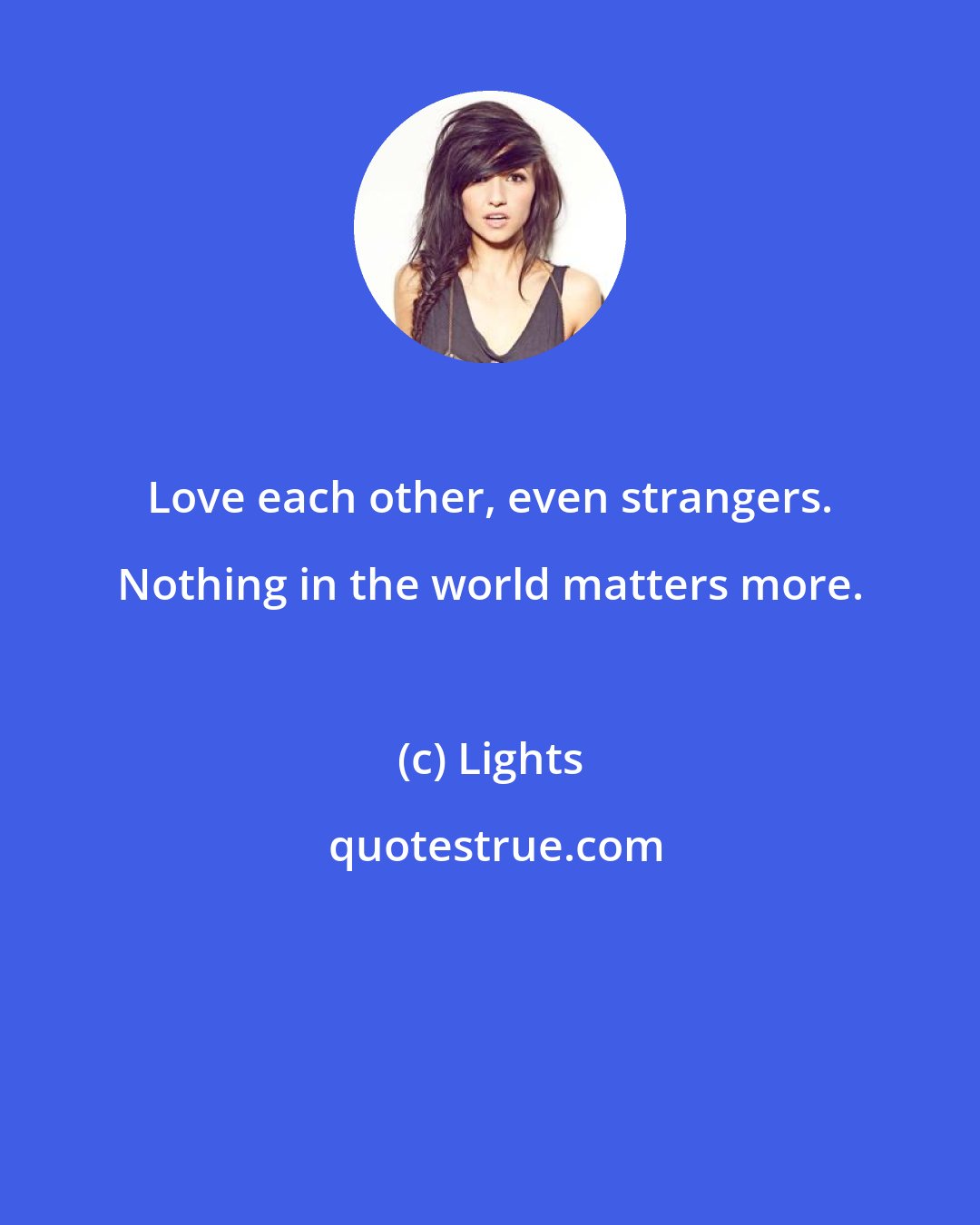 Lights: Love each other, even strangers. Nothing in the world matters more.