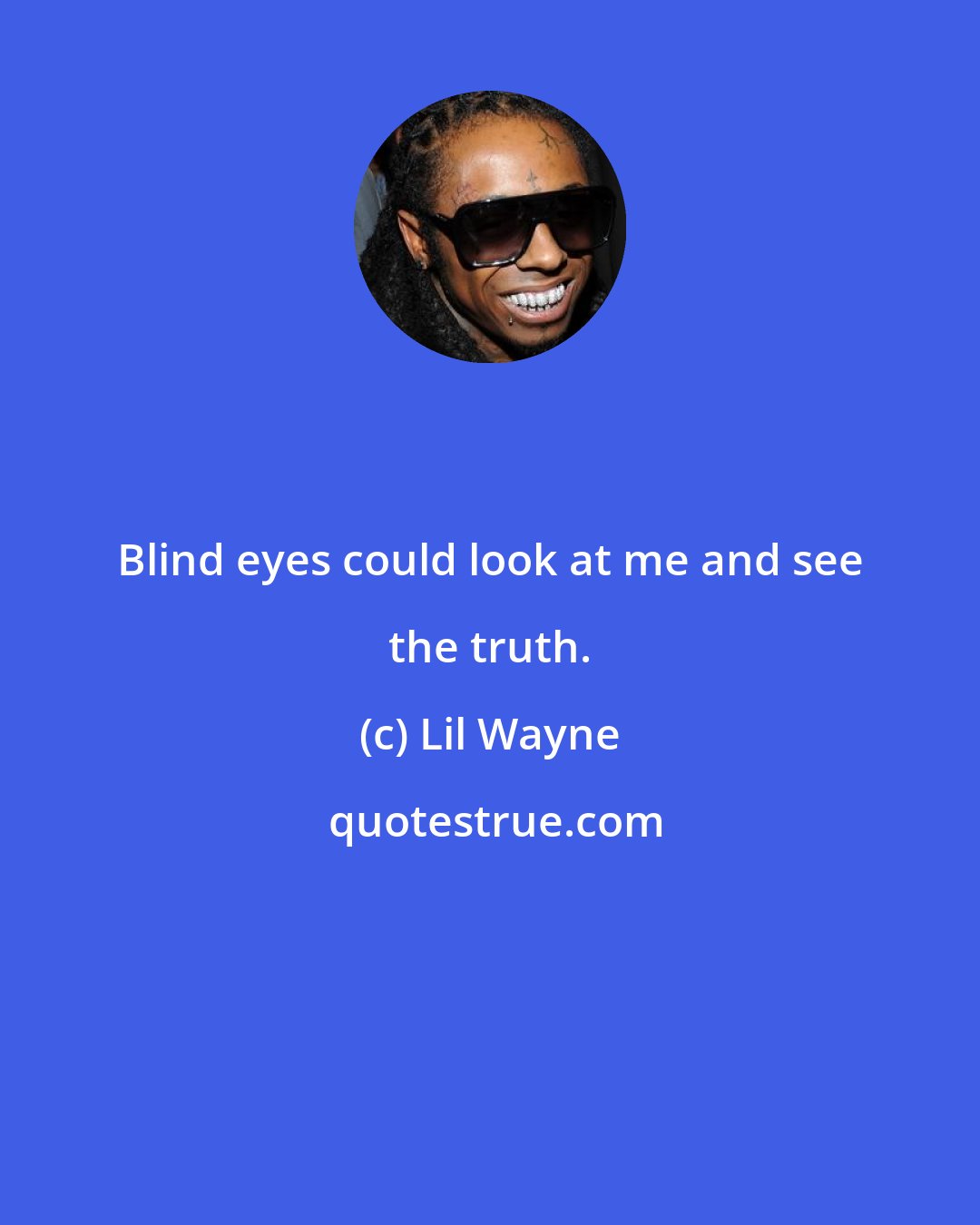 Lil Wayne: Blind eyes could look at me and see the truth.