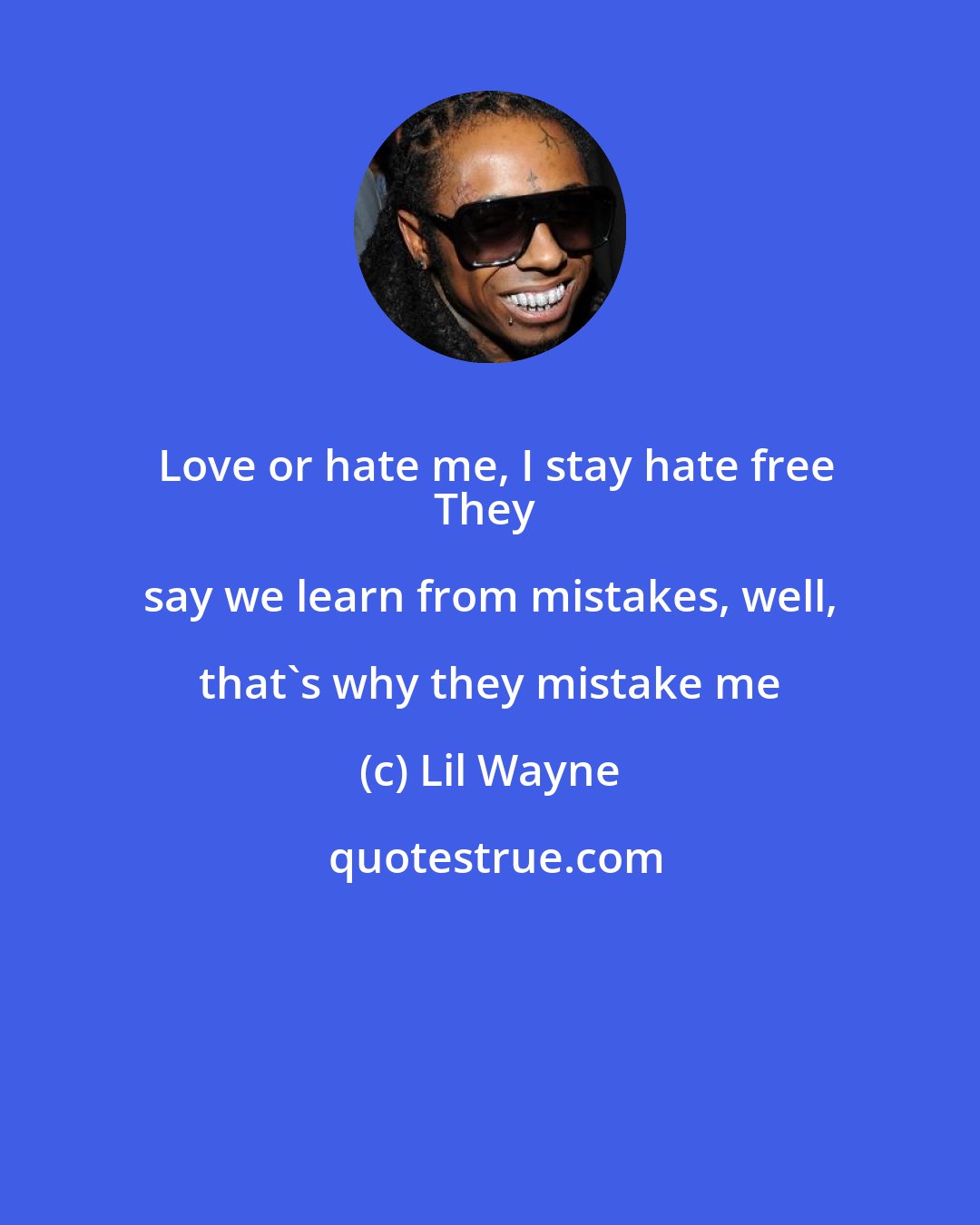 Lil Wayne: Love or hate me, I stay hate free
They say we learn from mistakes, well, that's why they mistake me