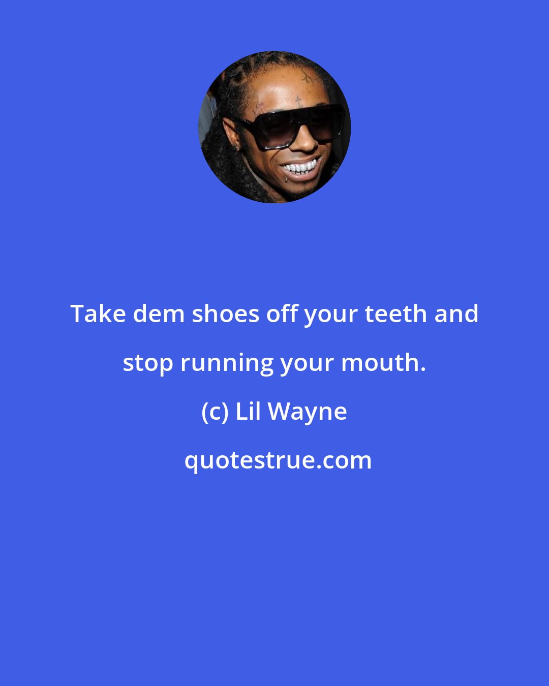 Lil Wayne: Take dem shoes off your teeth and stop running your mouth.