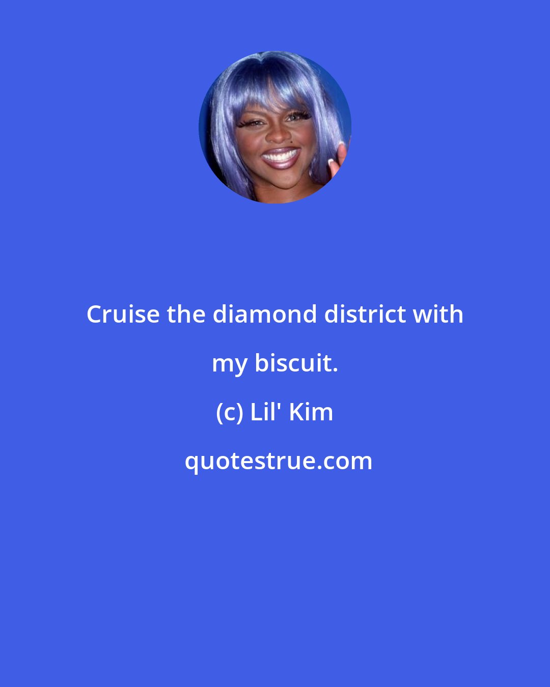 Lil' Kim: Cruise the diamond district with my biscuit.