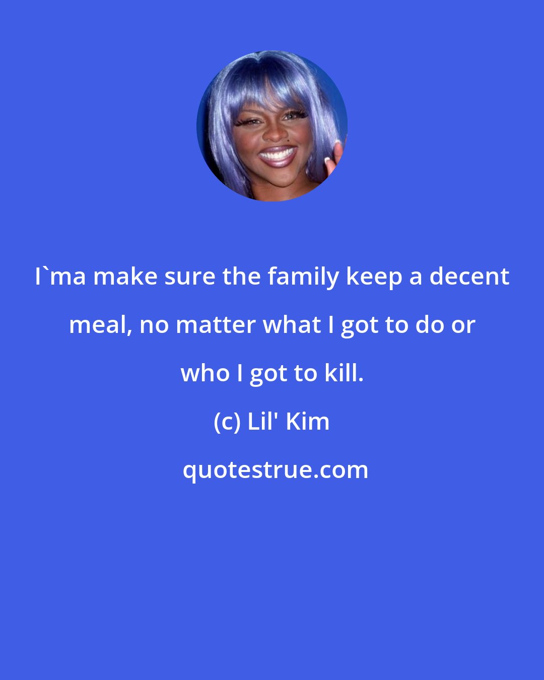 Lil' Kim: I'ma make sure the family keep a decent meal, no matter what I got to do or who I got to kill.