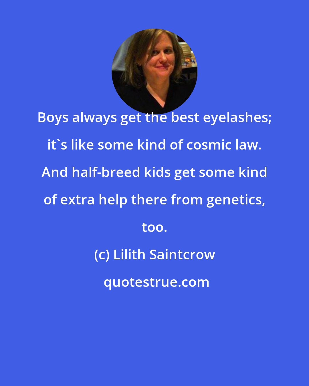 Lilith Saintcrow: Boys always get the best eyelashes; it's like some kind of cosmic law. And half-breed kids get some kind of extra help there from genetics, too.