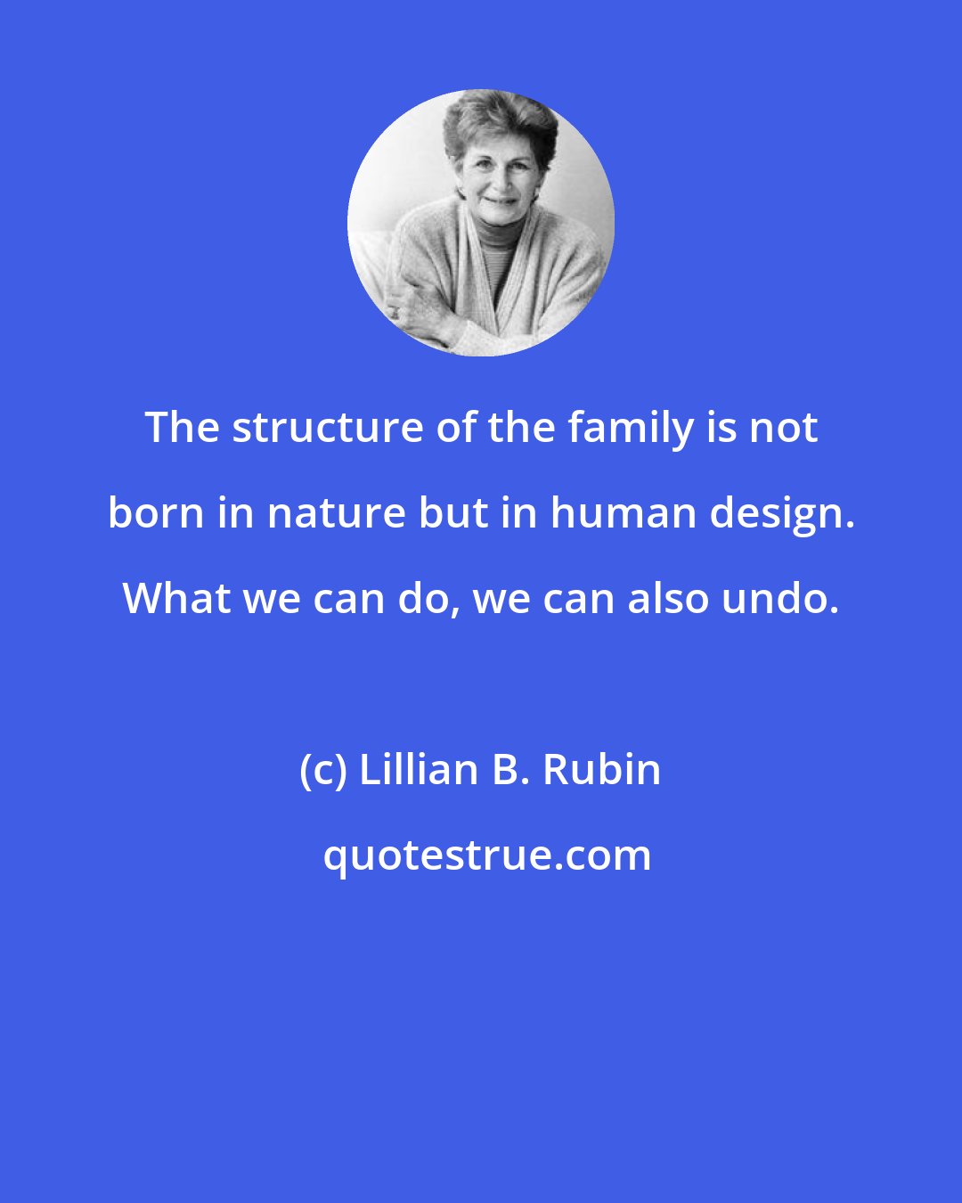 Lillian B. Rubin: The structure of the family is not born in nature but in human design. What we can do, we can also undo.