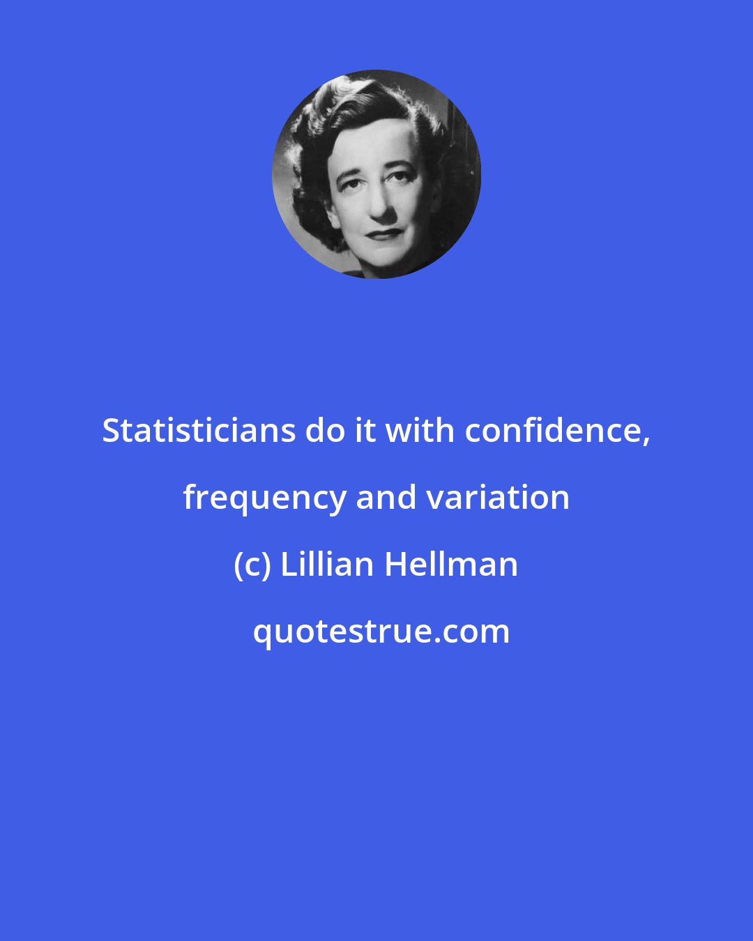 Lillian Hellman: Statisticians do it with confidence, frequency and variation