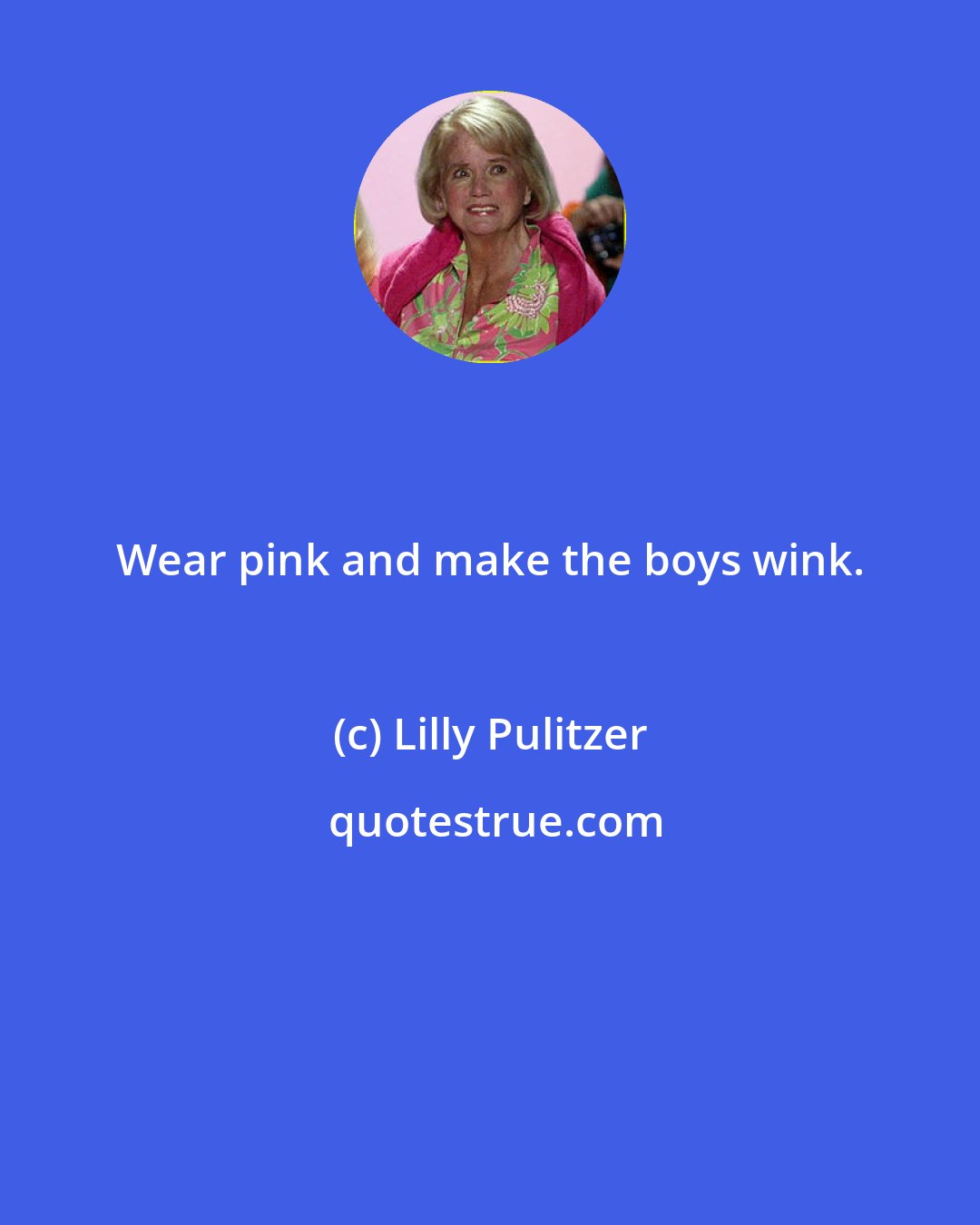 Lilly Pulitzer: Wear pink and make the boys wink.