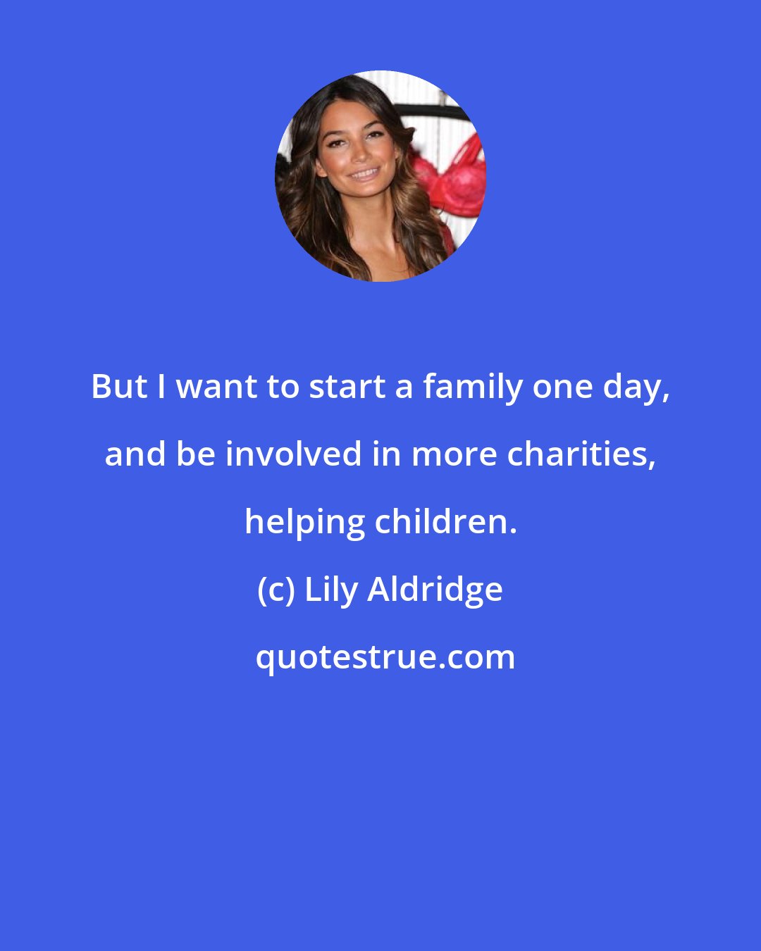 Lily Aldridge: But I want to start a family one day, and be involved in more charities, helping children.