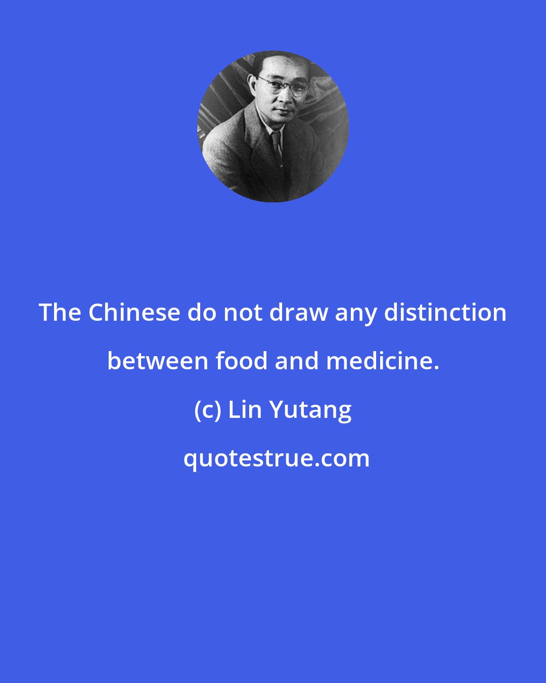 Lin Yutang: The Chinese do not draw any distinction between food and medicine.