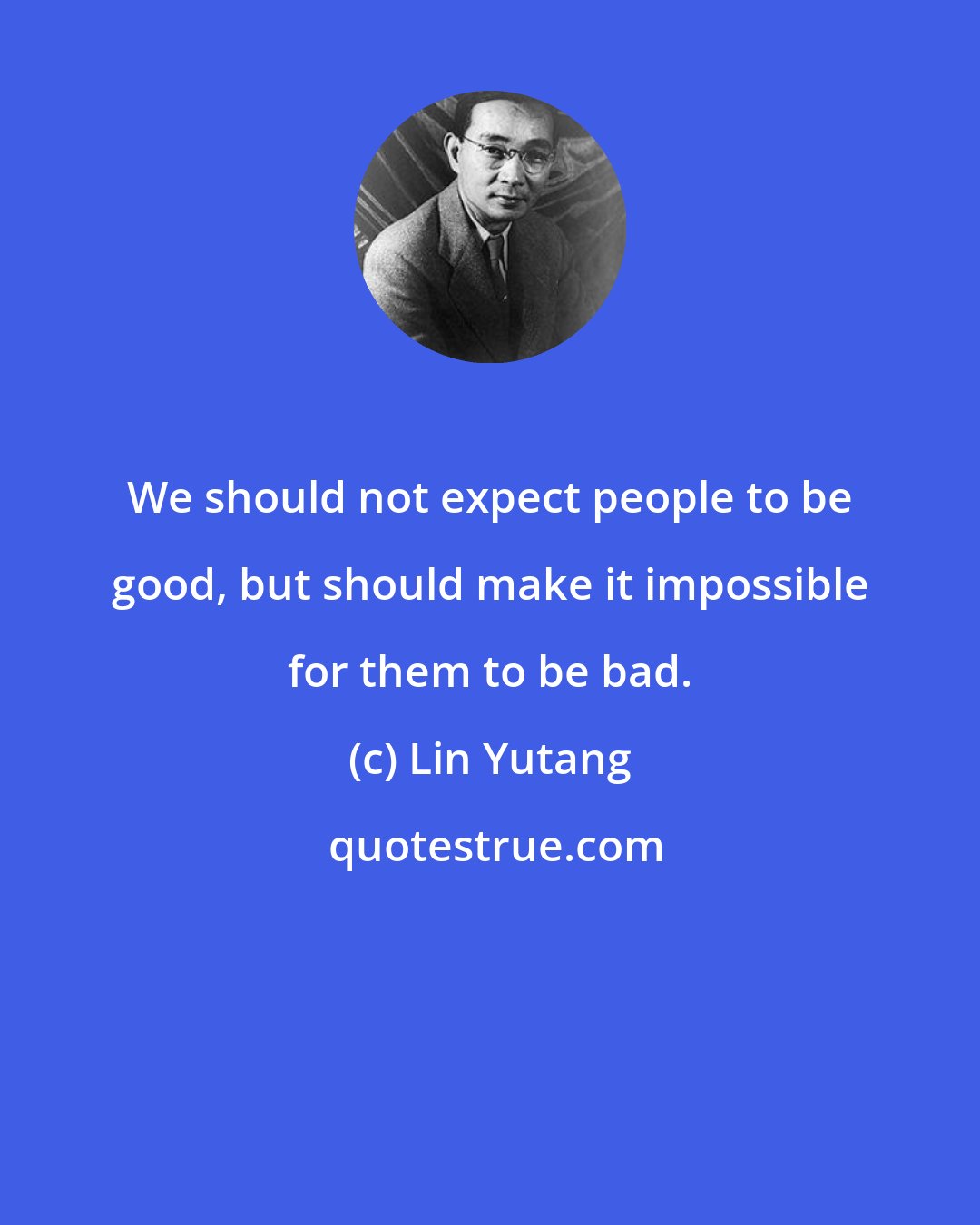 Lin Yutang: We should not expect people to be good, but should make it impossible for them to be bad.